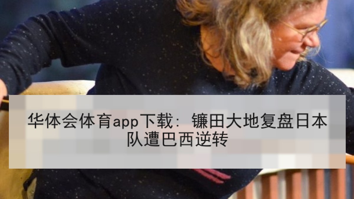 华体会体育app下载: 镰田大地复盘日本队遭巴西逆转