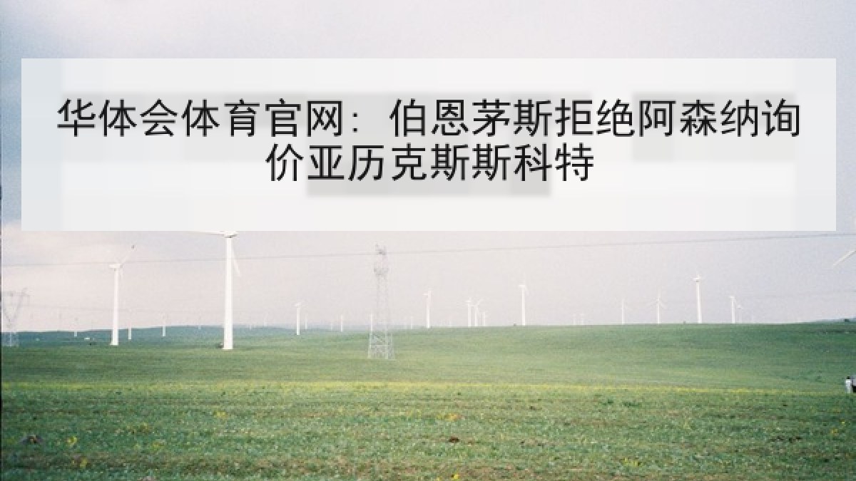 华体会体育官网: 伯恩茅斯拒绝阿森纳询价亚历克斯斯科特