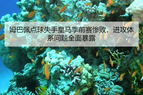 姆巴佩点球失手皇马季前赛惨败，进攻体系问题全面暴露