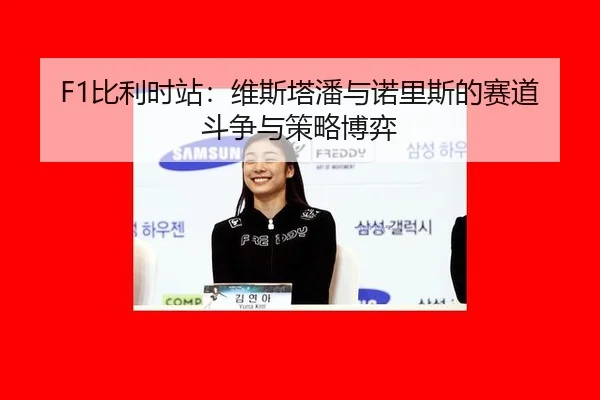 F1比利时站：维斯塔潘与诺里斯的赛道斗争与策略博弈