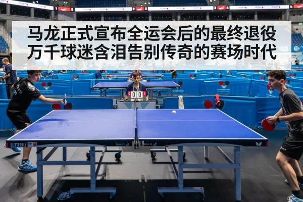 马龙正式宣布全运会后的最终退役 万千球迷含泪告别传奇的赛场时代