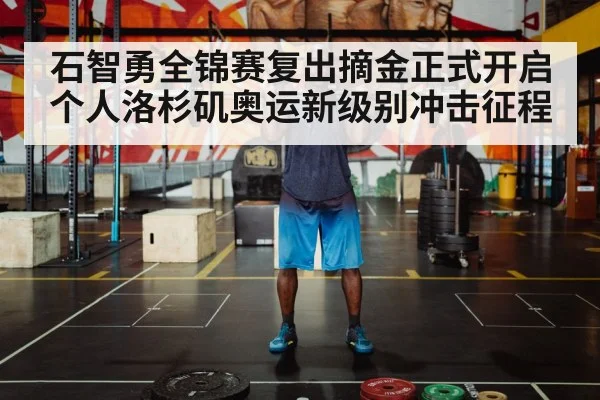 石智勇全锦赛复出摘金正式开启个人洛杉矶奥运新级别冲击征程