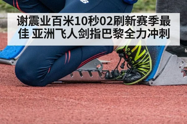 谢震业百米10秒02刷新赛季最佳 亚洲飞人剑指巴黎全力冲刺